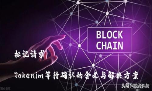 标记请求

Tokenim等待确认的含义与解决方案