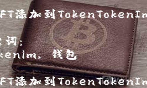 
如何将NFT添加到TokenTokenIm钱包中？

相关关键词：
nft, tokenim, 钱包

如何将NFT添加到TokenTokenIm钱包中？