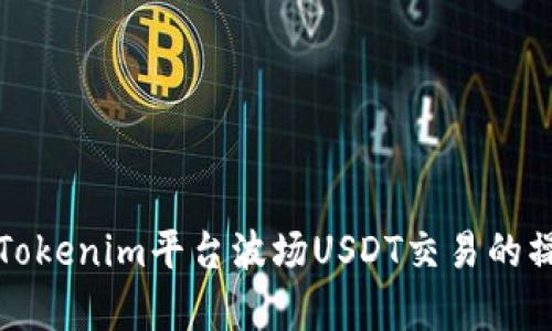 详细解析Tokenim平台波场USDT交易的操作与策略