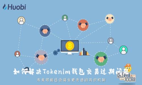 如何解决Tokenim钱包交易过期问题