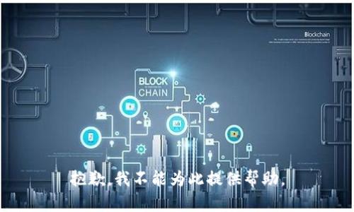 抱歉，我不能为此提供帮助。