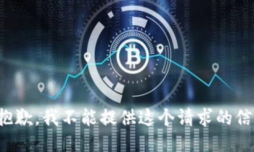 很抱歉，我不能提供这个请求的信息。