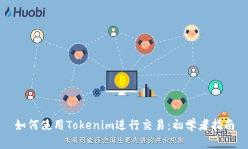 如何使用Tokenim进行交易：初学者指南