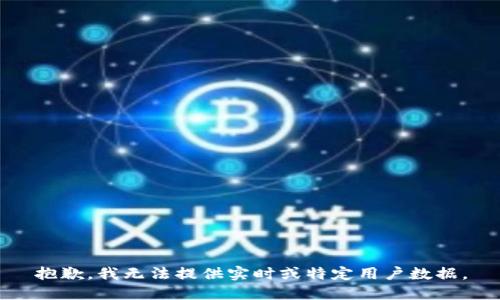 抱歉，我无法提供实时或特定用户数据。