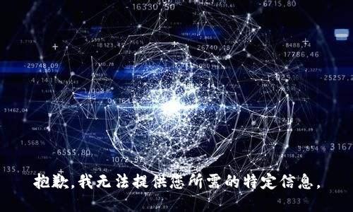 抱歉，我无法提供您所需的特定信息。