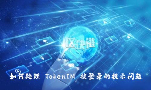 如何处理 TokenIM 被登录的提示问题