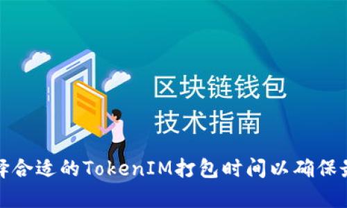 如何选择合适的TokenIM打包时间以确保最大效率