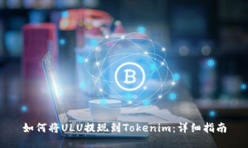 如何将ULU提现到Tokenim：详细指南