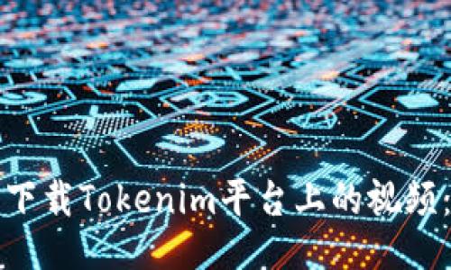 如何成功下载Tokenim平台上的视频：全面指南