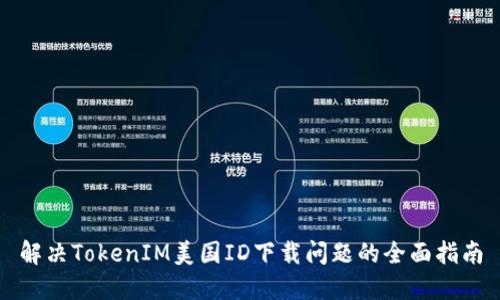 解决TokenIM美国ID下载问题的全面指南