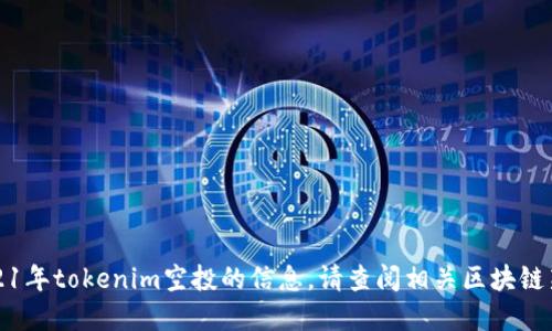 抱歉，我无法提供最新的关于2021年tokenim空投的信息。请查阅相关区块链新闻或官方网站以获取最新消息。