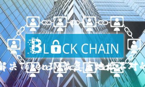 如何解决TokenIM恢复后地址不对的问题