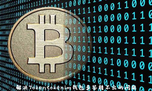 
解决Tokentokenim钱包多签转不出的问题