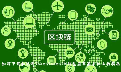 如何下载和使用TokenTokenIM钱包在苹果手机上的指南