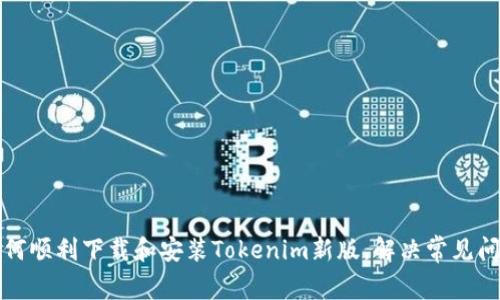 如何顺利下载和安装Tokenim新版，解决常见问题