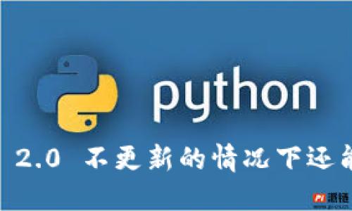 Tokenim 2.0 不更新的情况下还能使用吗？