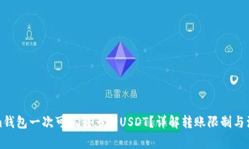 Tokenim钱包一次可以转多少USDT？详解转账限制与注意事项