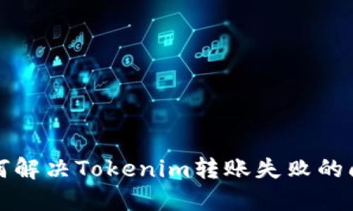 如何解决Tokenim转账失败的问题