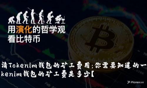 理清Tokenim钱包的矿工费用：你需要知道的一切
Tokenim钱包的矿工费是多少？
