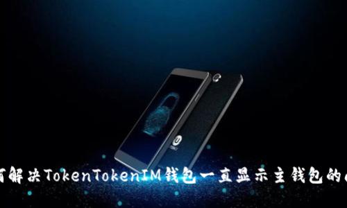 如何解决TokenTokenIM钱包一直显示主钱包的问题