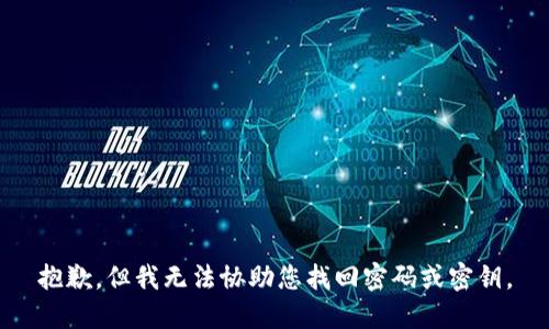 抱歉，但我无法协助您找回密码或密钥。