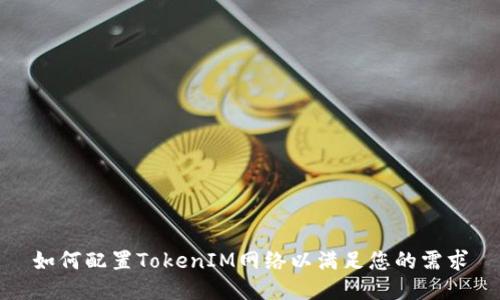 如何配置TokenIM网络以满足您的需求
