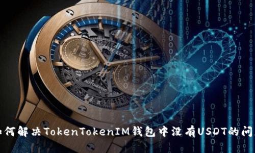 如何解决TokenTokenIM钱包中没有USDT的问题