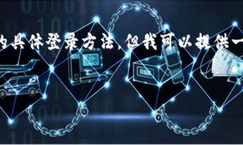 请注意： 由于我是一个文字AI，我无法访问外部网站或提供最新的具体登录方法。但我可以提供一个一般性的框架，来帮助你理解如何在一个数字平台上进行登录。

```xml
如何顺利登入TokenIM并管理你的数字资产