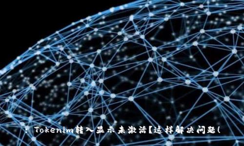 : Tokenim转入显示未激活？这样解决问题！