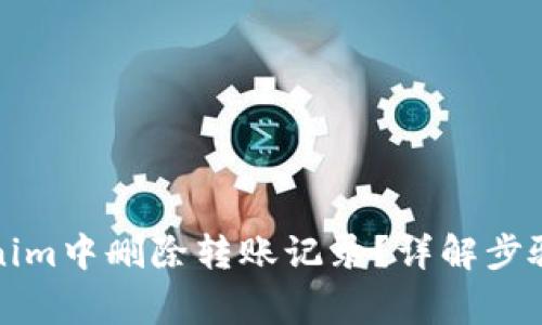 如何在Tokenim中删除转账记录？详解步骤与注意事项