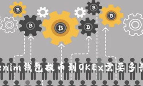 从Tokenim钱包提币到OKEx需要多长时间？
