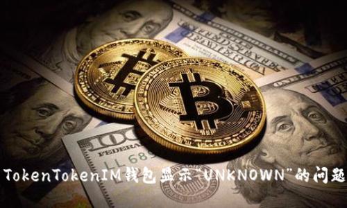 解决TokenTokenIM钱包显示“UNKNOWN”的问题指南