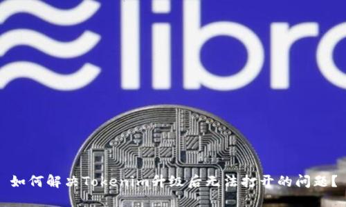 如何解决Tokenim升级后无法打开的问题？