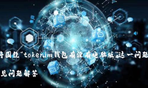 为确保内容准确性和实用性，本文将围绕“tokenim钱包有没有电脑版”这一问题进行详细讨论，同时提供相关信息。

Tokenim钱包电脑版使用指南及常见问题解答