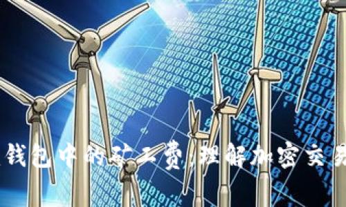 探索Tokenim钱包中的矿工费：理解加密交易的成本与意义