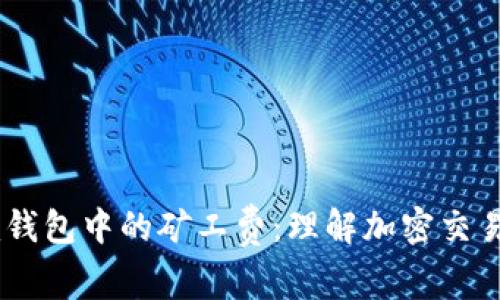  探索Tokenim钱包中的矿工费：理解加密交易的成本与意义