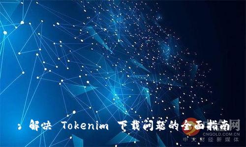 : 解决 Tokenim 下载问题的全面指南