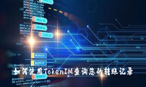如何使用TokenIM查询您的转账记录