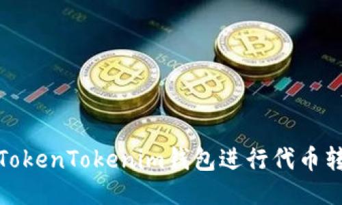 如何使用TokenTokenim钱包进行代币转账与转换