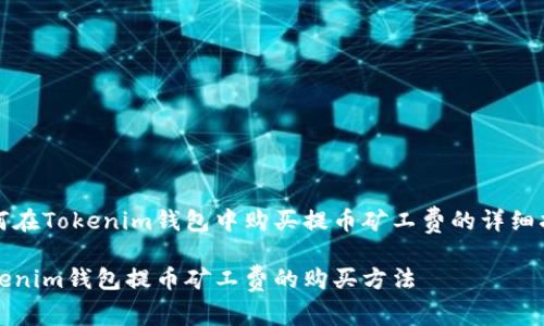 如何在Tokenim钱包中购买提币矿工费的详细指南

Tokenim钱包提币矿工费的购买方法