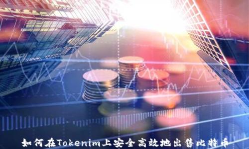 
如何在Tokenim上安全高效地出售比特币