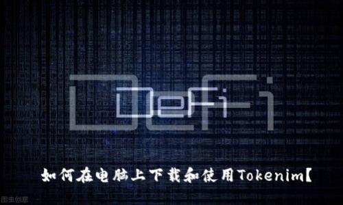  如何在电脑上下载和使用Tokenim？