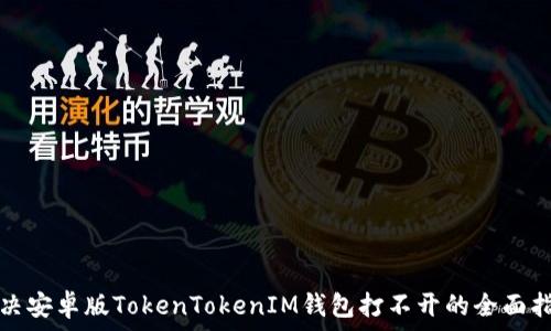   
解决安卓版TokenTokenIM钱包打不开的全面指南