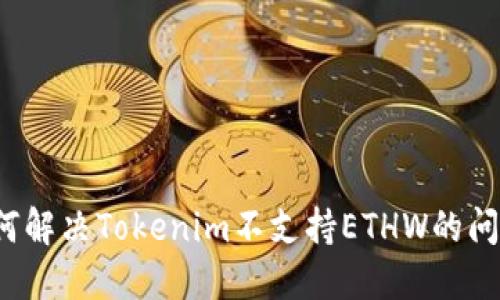 如何解决Tokenim不支持ETHW的问题？