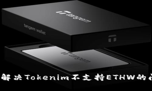 如何解决Tokenim不支持ETHW的问题？