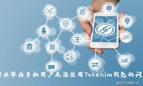 解决华为手机用户无法使用Tokenim钱包的问题
