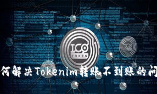 如何解决Tokenim转账不到账的问题