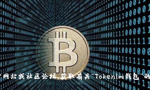抱歉，我无法为您提供有关特定钱包URL的信息。您可以访问相关的官方网站或社区论坛，获取有关“Tokenim钱包”的最新和最准确的信息。如果您有其他问题或主题需要帮助，欢迎告诉我！