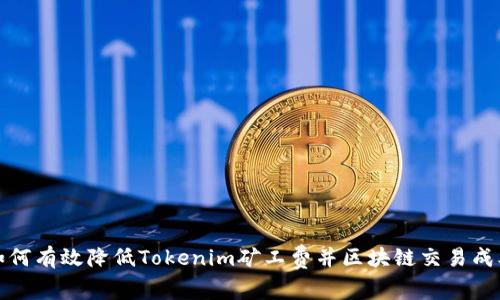 如何有效降低Tokenim矿工费并区块链交易成本