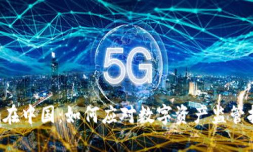 : Tokenim在中国：如何应对数字资产监管挑战与机遇